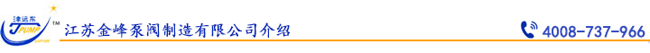 江蘇金峰泵閥制造有限公司介紹 江蘇金峰泵閥制造有限公司介紹